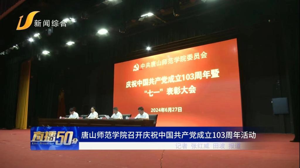 《唐山直播50分》——唐山師范學院召開慶祝中國共產黨成立103周年活動